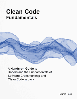 Clean Code Fundamentals: Hands-on Guide to Understand the Fundamentals of Software Craftsmanship and Clean Code in Java Front Cover