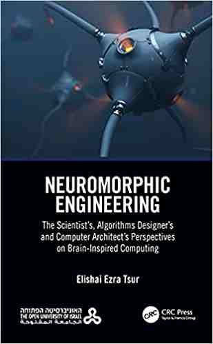Neuromorphic Engineering: The Scientist’s, Algorithms Designer’s and Computer Architect’s Perspectives on Brain-Inspired Computing Front Cover